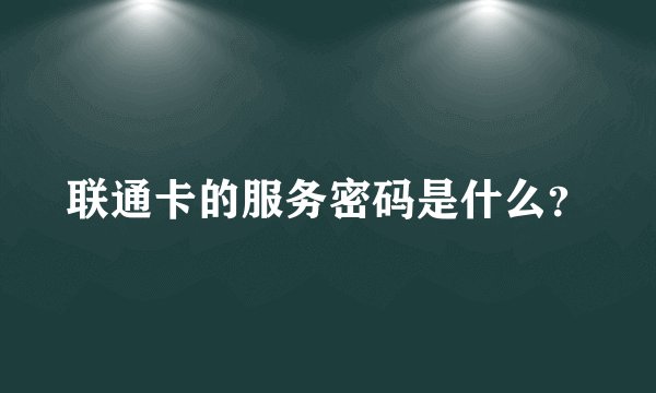 联通卡的服务密码是什么？