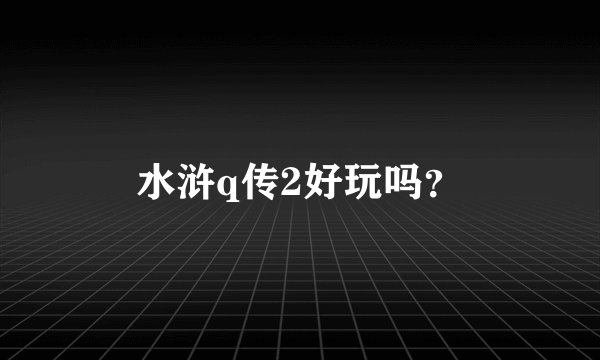 水浒q传2好玩吗？