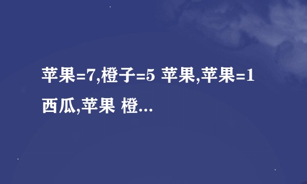 苹果=7,橙子=5 苹果,苹果=1 西瓜,苹果 橙子 西瓜等于多少?