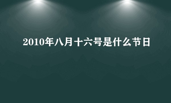 2010年八月十六号是什么节日