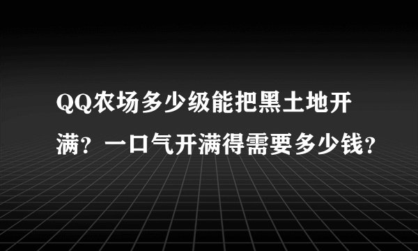 QQ农场多少级能把黑土地开满？一口气开满得需要多少钱？