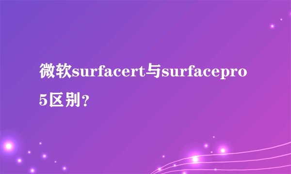 微软surfacert与surfacepro5区别？