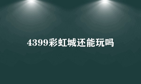 4399彩虹城还能玩吗