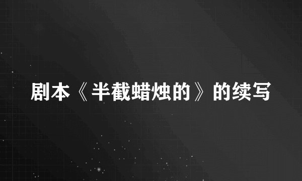 剧本《半截蜡烛的》的续写