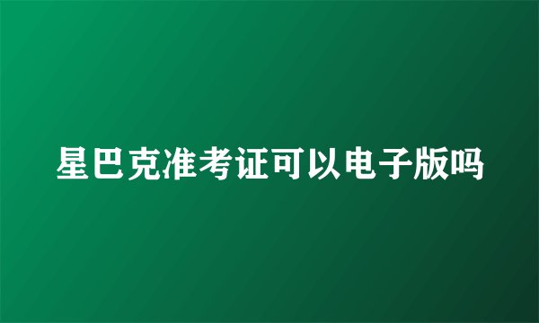 星巴克准考证可以电子版吗