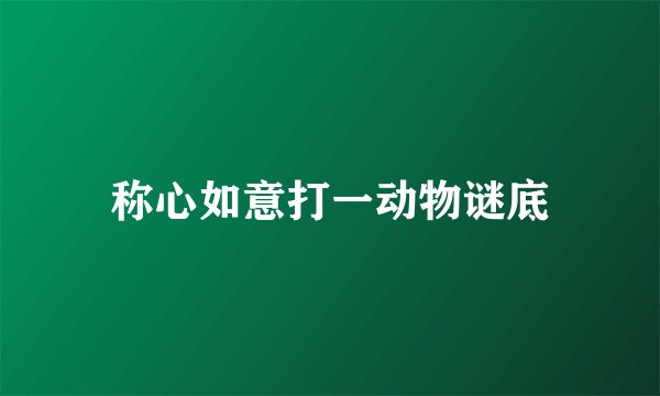 称心如意打一动物谜底