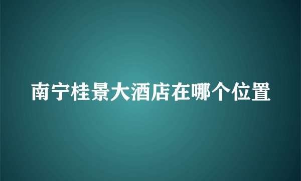南宁桂景大酒店在哪个位置