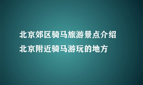 北京郊区骑马旅游景点介绍 北京附近骑马游玩的地方
