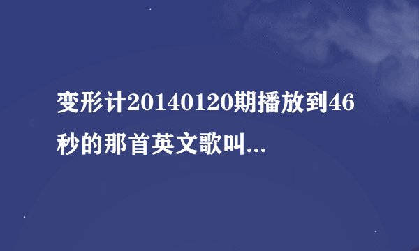 变形计20140120期播放到46秒的那首英文歌叫什么名字