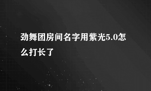 劲舞团房间名字用紫光5.0怎么打长了