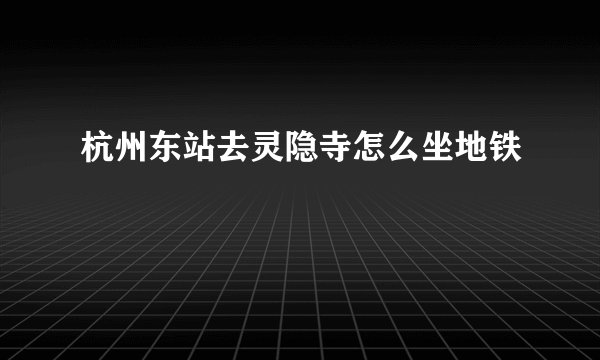 杭州东站去灵隐寺怎么坐地铁