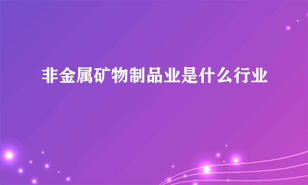 非金属矿物制品业是什么行业