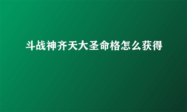 斗战神齐天大圣命格怎么获得