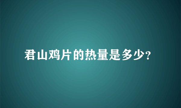 君山鸡片的热量是多少？