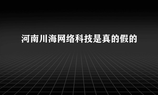 河南川海网络科技是真的假的