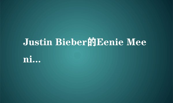 Justin Bieber的Eenie Meenie中文歌词