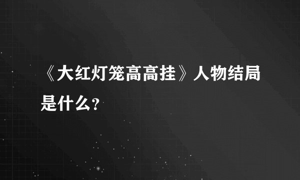 《大红灯笼高高挂》人物结局是什么？