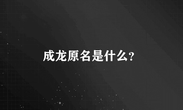 成龙原名是什么？