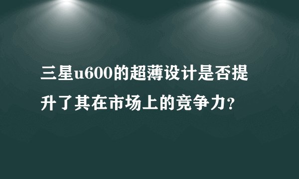 三星u600的超薄设计是否提升了其在市场上的竞争力？