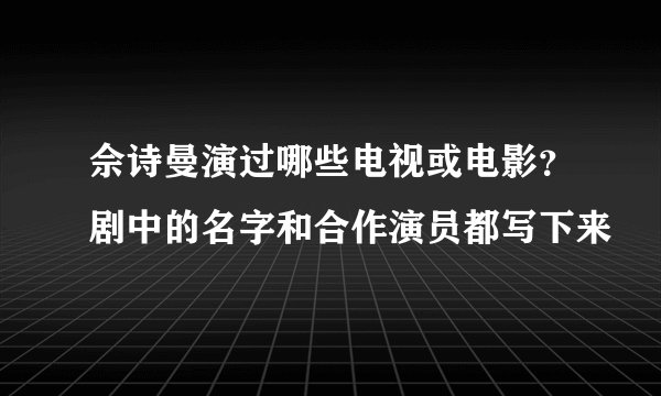 佘诗曼演过哪些电视或电影？剧中的名字和合作演员都写下来