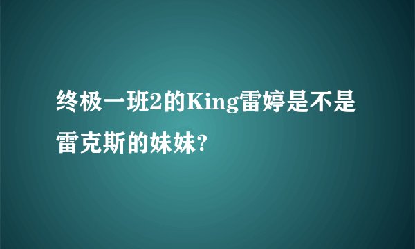 终极一班2的King雷婷是不是雷克斯的妹妹?