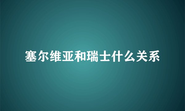 塞尔维亚和瑞士什么关系