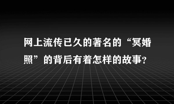 网上流传已久的著名的“冥婚照”的背后有着怎样的故事？