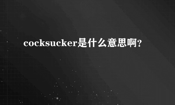 cocksucker是什么意思啊？
