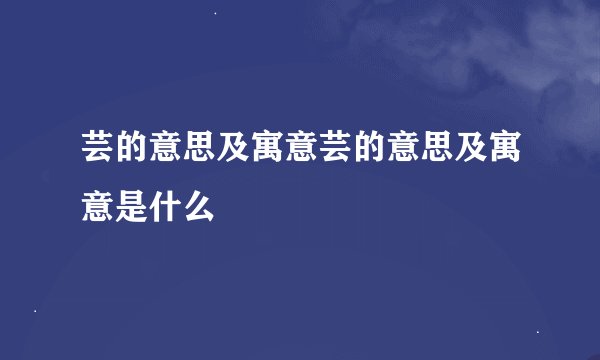 芸的意思及寓意芸的意思及寓意是什么