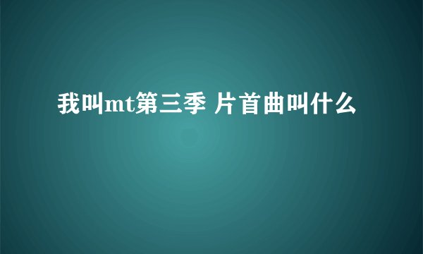 我叫mt第三季 片首曲叫什么