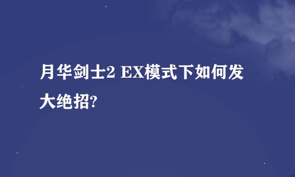 月华剑士2 EX模式下如何发大绝招?
