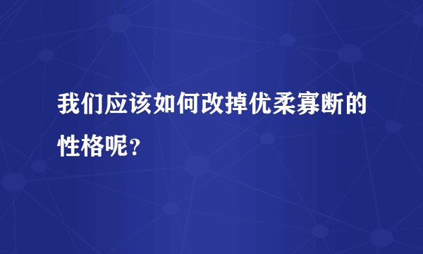 我们应该如何改掉优柔寡断的性格呢？