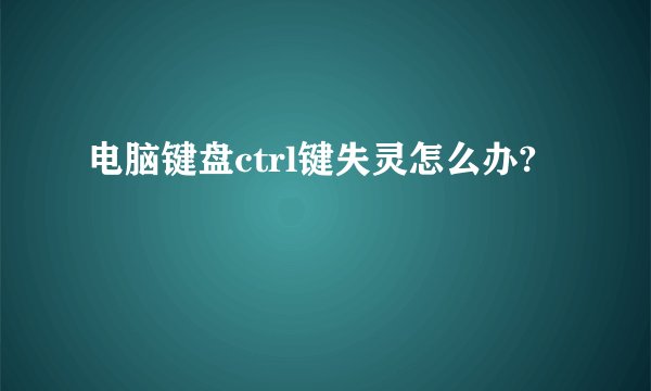 电脑键盘ctrl键失灵怎么办?