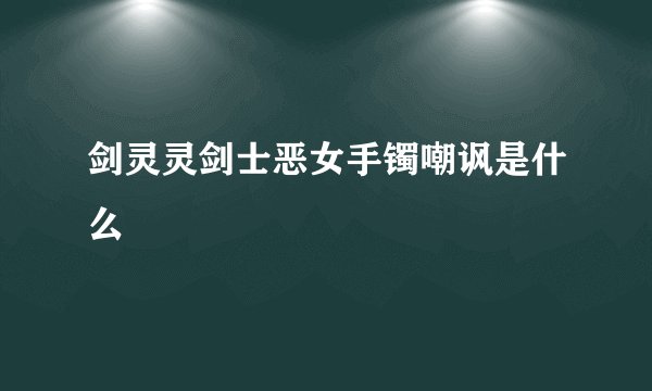 剑灵灵剑士恶女手镯嘲讽是什么