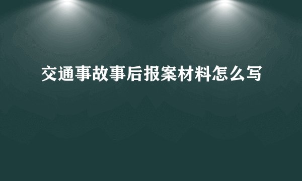 交通事故事后报案材料怎么写
