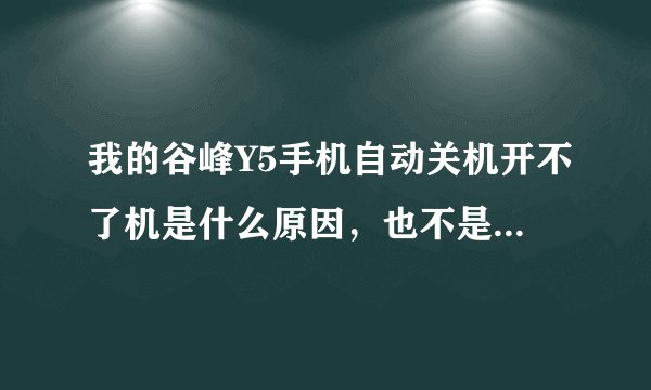 我的谷峰Y5手机自动关机开不了机是什么原因，也不是没电，也没刷过包，现在不管按什么键都没反应。