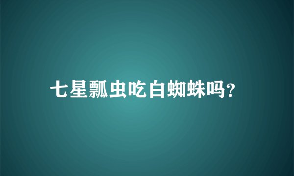 七星瓢虫吃白蜘蛛吗？