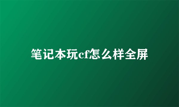 笔记本玩cf怎么样全屏