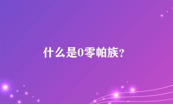 什么是0零帕族？