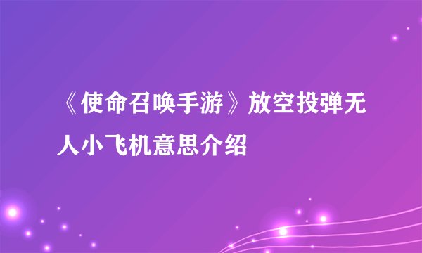 《使命召唤手游》放空投弹无人小飞机意思介绍