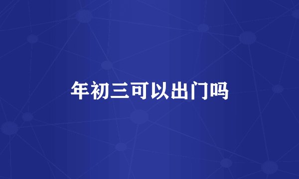 年初三可以出门吗