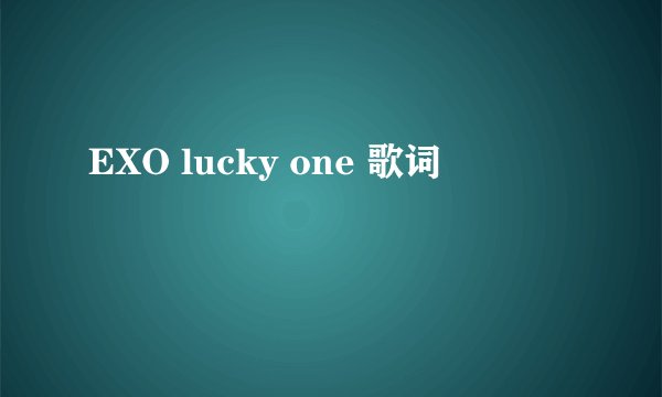 EXO lucky one 歌词