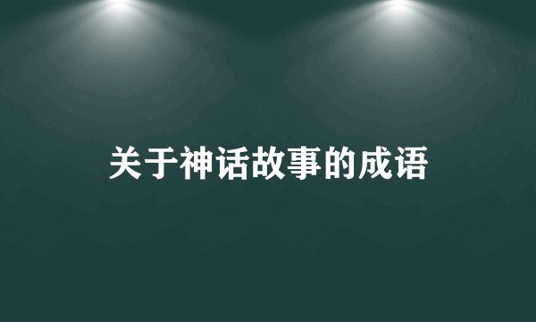关于神话故事的成语