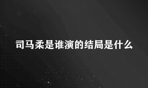 司马柔是谁演的结局是什么