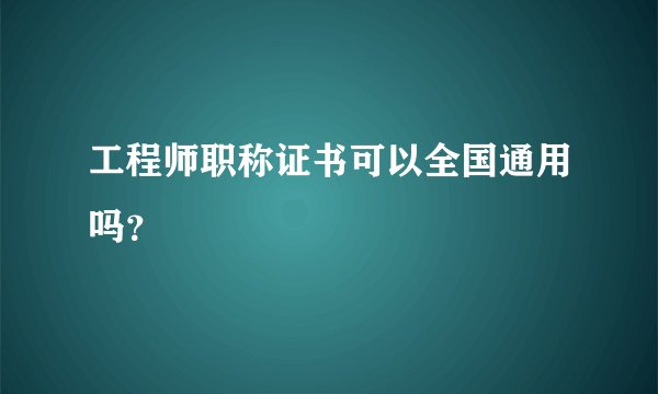 工程师职称证书可以全国通用吗？
