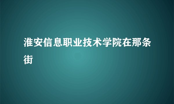 淮安信息职业技术学院在那条街