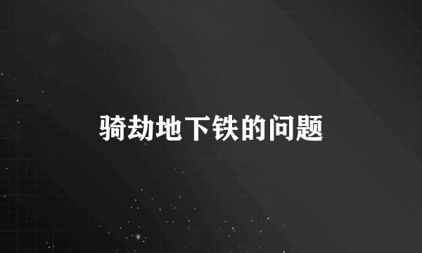 骑劫地下铁的问题