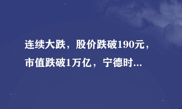 连续大跌，股价跌破190元，市值跌破1万亿，宁德时代究竟怎么了？