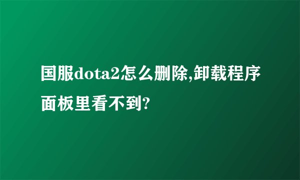 国服dota2怎么删除,卸载程序面板里看不到?