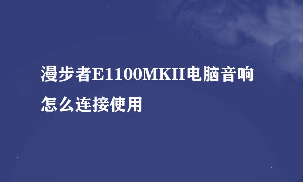 漫步者E1100MKII电脑音响怎么连接使用